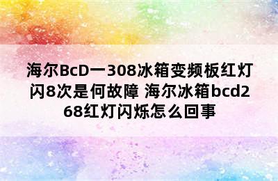 海尔BcD一308冰箱变频板红灯闪8次是何故障 海尔冰箱bcd268红灯闪烁怎么回事